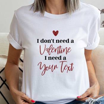 I Don't Need A Valentine I Need Any Text - Personalised T-Shirt