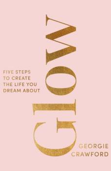 Glow - Five Steps To Create The Life You Dream About