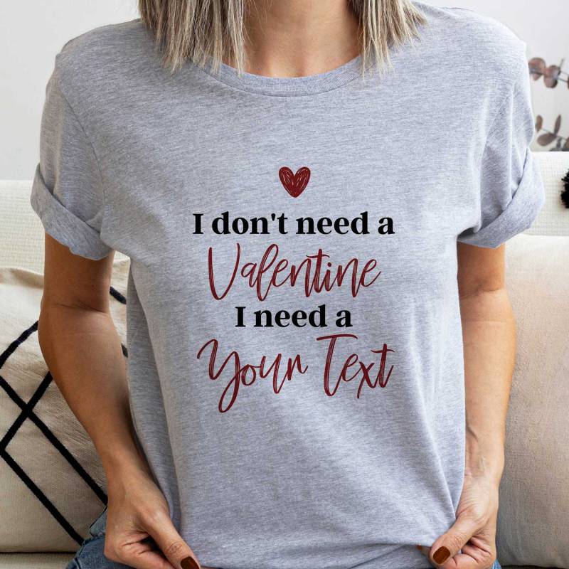 I Don't Need A Valentine I Need Any Text - Personalised T-Shirt